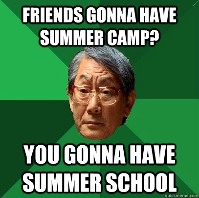 Friends gonna have summer camp? You gonna have summer school  High Expectations Asian Father