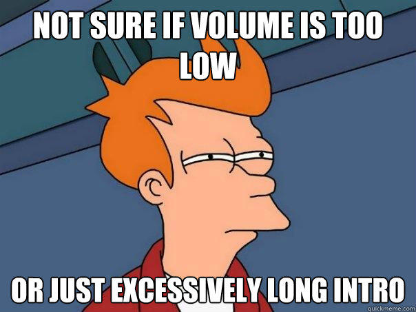 not sure if volume is too low Or just excessively long intro - not sure if volume is too low Or just excessively long intro  Futurama Fry