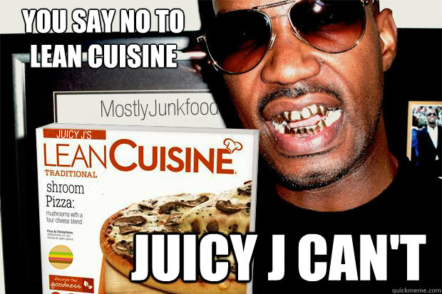 You Say No To 
Lean Cuisine Juicy J Can't - You Say No To 
Lean Cuisine Juicy J Can't  Juicy J