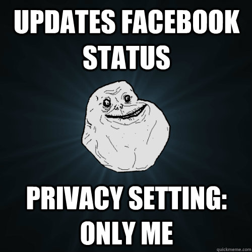 Updates facebook status privacy setting: only me - Updates facebook status privacy setting: only me  Forever Alone