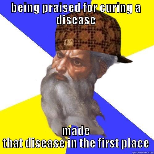 BEING PRAISED FOR CURING A DISEASE MADE THAT DISEASE IN THE FIRST PLACE Scumbag Advice God