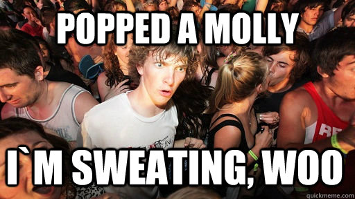 popped a molly i`m sweating, woo - popped a molly i`m sweating, woo  Sudden Clarity Clarence