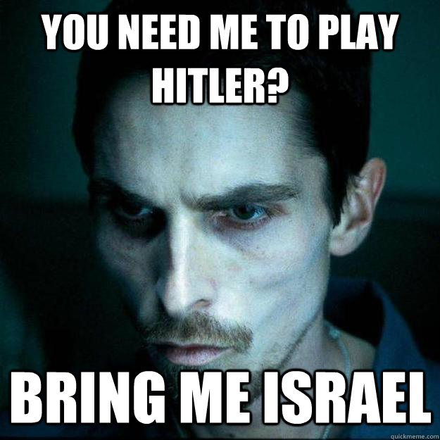 You need me to play hitler? bring me israel  