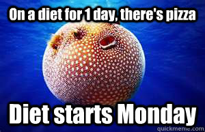 On a diet for 1 day, there's pizza Diet starts Monday - On a diet for 1 day, there's pizza Diet starts Monday  Diet Denial Fish