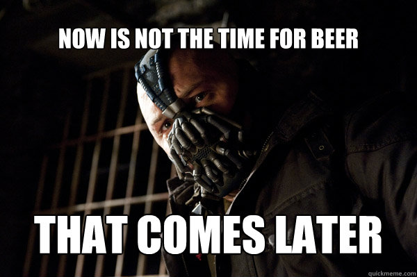 Now is not the time for beer That comes later - Now is not the time for beer That comes later  Severe Punishment Bane