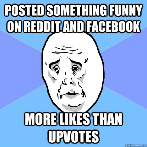 Posted something funny on Reddit and Facebook More likes than upvotes  Okay Guy