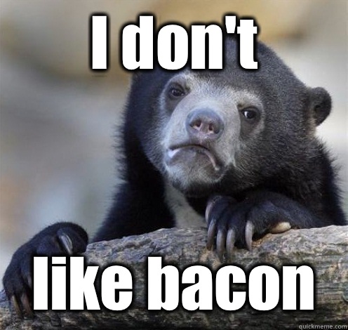 I don't like bacon - I don't like bacon  Confession Bear Eating