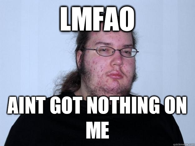 Lmfao Aint got nothing on me - Lmfao Aint got nothing on me  Meme