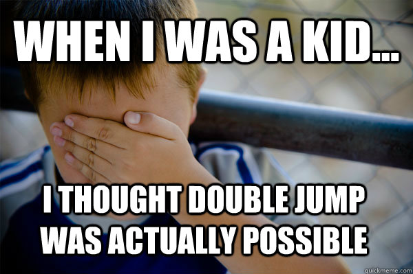 WHEN I WAS A KID... i thought double jump was actually possible  - WHEN I WAS A KID... i thought double jump was actually possible   Confession kid