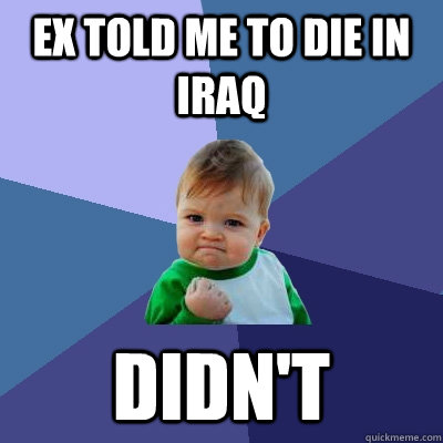 Ex told me to die in iraq Didn't   Success Kid