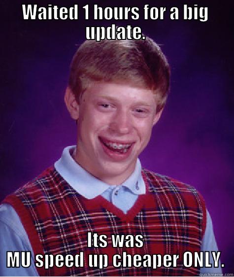 lOL ME - WAITED 1 HOURS FOR A BIG UPDATE. ITS WAS MU SPEED UP CHEAPER ONLY. Bad Luck Brian