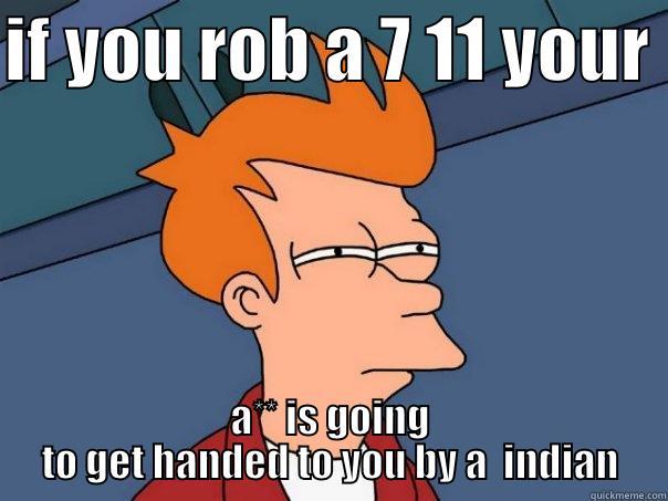 lool omg - IF YOU ROB A 7 11 YOUR  A** IS GOING TO GET HANDED TO YOU BY A  INDIAN Futurama Fry