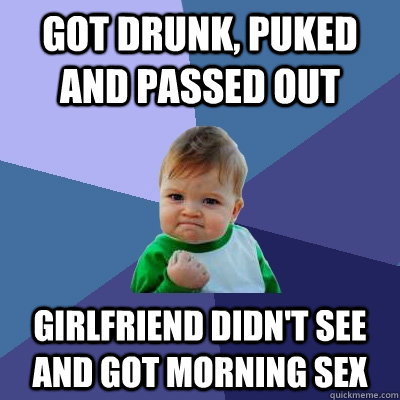 Got drunk, puked and passed out Girlfriend didn't see and got morning sex  Success Kid