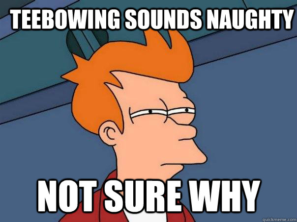 Teebowing sounds naughty Not sure why  Futurama Fry