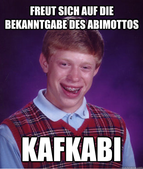 Freut sich auf die bekanntgabe des abimottos kafkabi  Bad Luck Brian