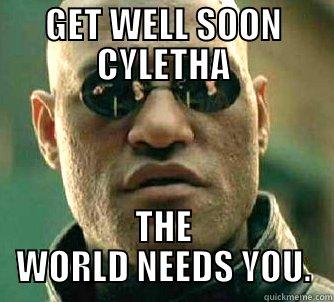 GET WELL SOON CYLETHA THE WORLD NEEDS YOU. Matrix Morpheus