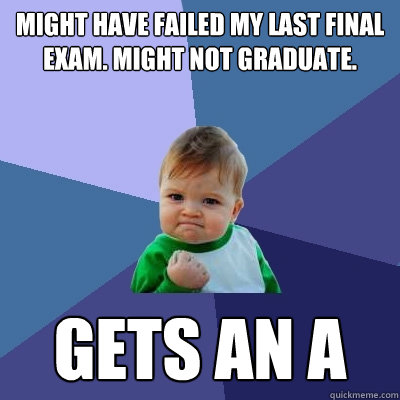 Might have failed my last final exam. Might not graduate. Gets an A   Success Kid