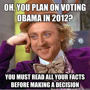 Oh, you plan on voting Obama in 2012?
 you must read all your facts before making a decision  Condescending Wonka