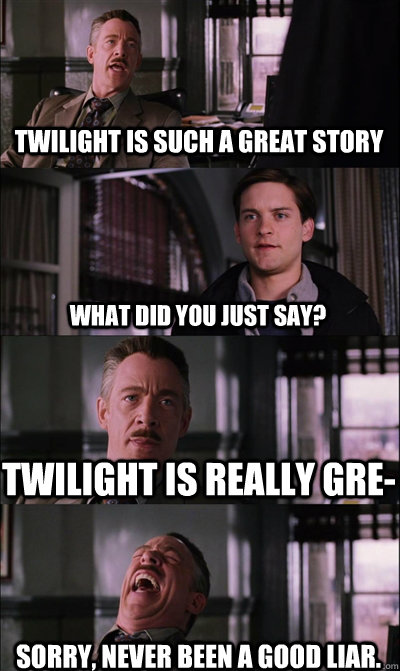 Twilight is such a great story What did you just say? Twilight is really gre- sorry, never been a good liar.   JJ Jameson