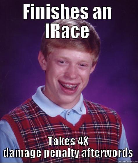 FINISHES AN IRACE TAKES 4X DAMAGE PENALTY AFTERWORDS Bad Luck Brian