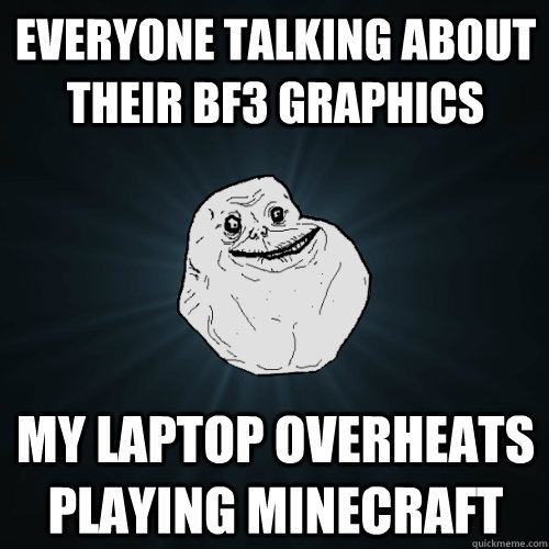 everyone talking about their BF3 graphics my laptop overheats playing minecraft  Forever Alone