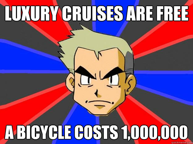 Luxury cruises are free A bicycle costs 1,000,000  Professor Oak