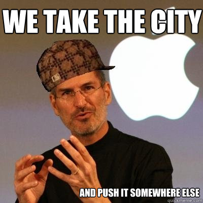 we take the city  and push it somewhere else - we take the city  and push it somewhere else  Scumbag Steve Jobs