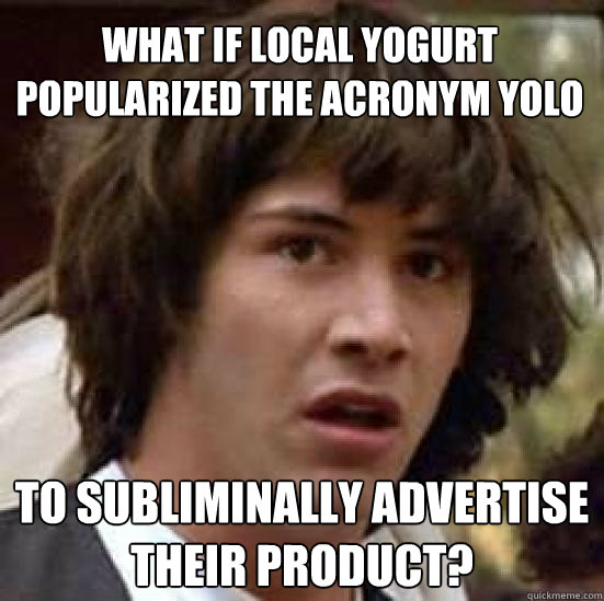 What if Local Yogurt popularized the acronym yolo to subliminally advertise their product? - What if Local Yogurt popularized the acronym yolo to subliminally advertise their product?  conspiracy keanu