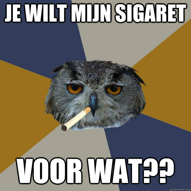 Je wilt mijn sigaret voor wat?? - Je wilt mijn sigaret voor wat??  Art Student Owl