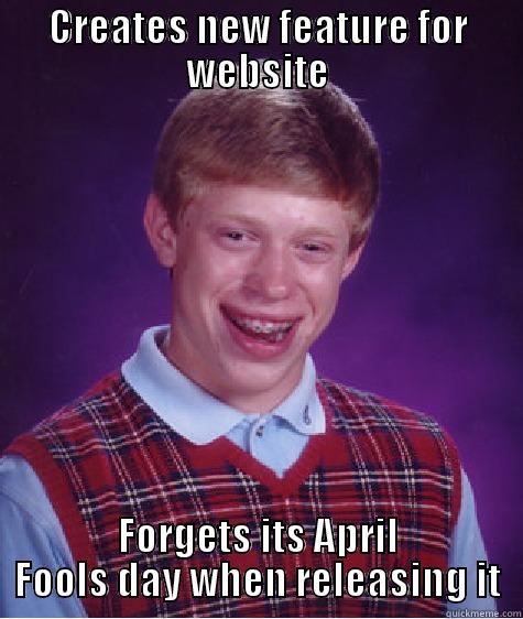 CREATES NEW FEATURE FOR WEBSITE FORGETS ITS APRIL FOOLS DAY WHEN RELEASING IT Bad Luck Brian