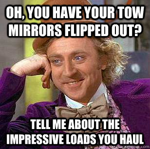 Oh, You Have Your Tow Mirrors Flipped Out? Tell Me About The Impressive Loads You Haul - Oh, You Have Your Tow Mirrors Flipped Out? Tell Me About The Impressive Loads You Haul  Condescending Wonka