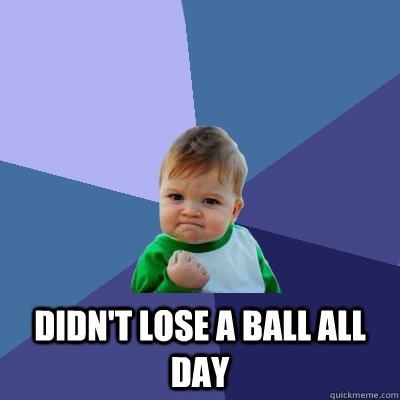  Didn't lose a ball all day  Success Kid