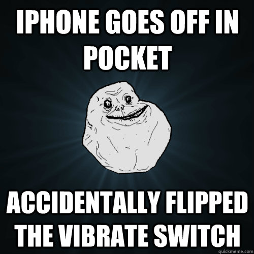 Iphone goes off in pocket accidentally flipped the vibrate switch  Forever Alone