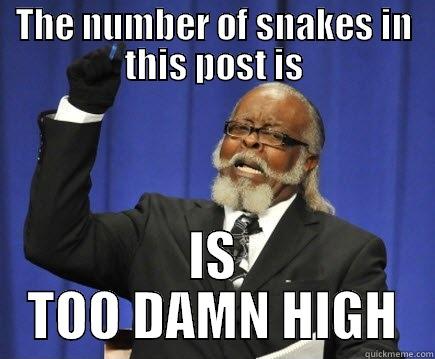 THE NUMBER OF SNAKES IN THIS POST IS IS TOO DAMN HIGH Too Damn High