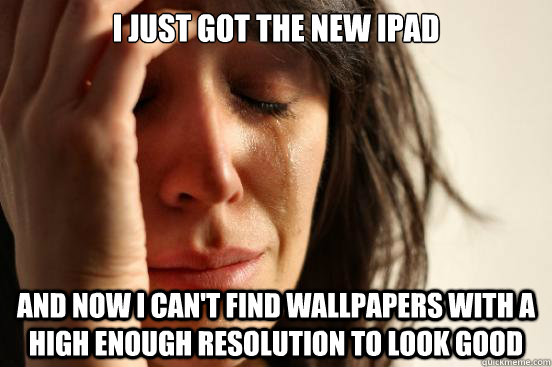 I Just got the new ipad And now I can't find wallpapers with a high enough resolution to look good  First World Problems