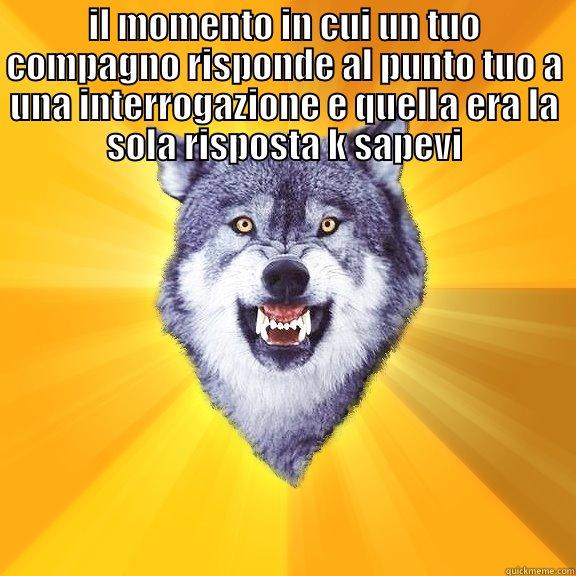 IL MOMENTO IN CUI UN TUO COMPAGNO RISPONDE AL PUNTO TUO A UNA INTERROGAZIONE E QUELLA ERA LA SOLA RISPOSTA K SAPEVI  Courage Wolf