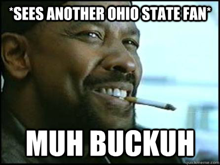 *sees another ohio state fan* muh buckuh  Mah Nigga Denzel