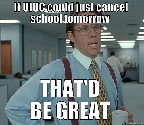 Cancel school  - IF UIUC COULD JUST CANCEL SCHOOL TOMORROW  THAT'D BE GREAT Misc