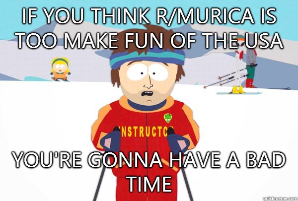 If You think r/murica is too make fun of the USA You're gonna have a bad time - If You think r/murica is too make fun of the USA You're gonna have a bad time  Super Cool Ski Instructor