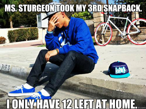 Ms. Sturgeon took my 3rd snapback. I only have 12 left at home.  Sad Hypebeast