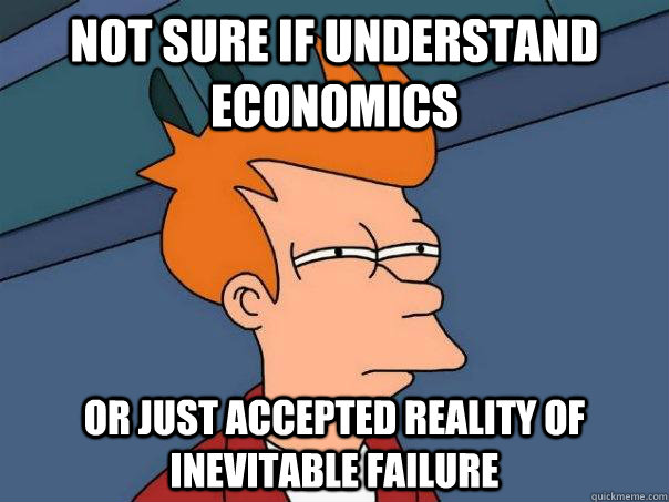 Not sure if understand economics Or just accepted reality of inevitable failure - Not sure if understand economics Or just accepted reality of inevitable failure  Futurama Fry