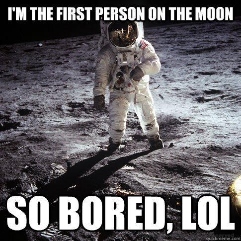 I'm the first person on the moon so bored, lol - I'm the first person on the moon so bored, lol  Buzz Aldrin