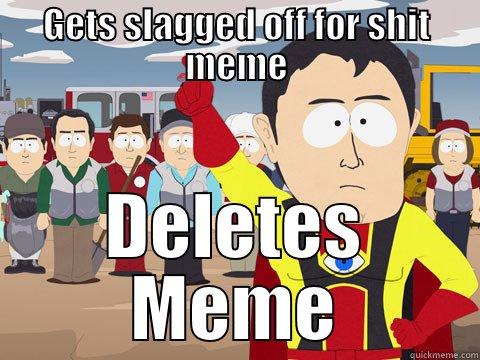 Gets slagged off for shit meme - GETS SLAGGED OFF FOR SHIT MEME DELETES MEME Captain Hindsight