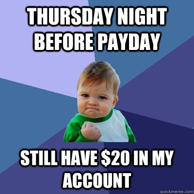 Thursday night before payday still have $20 in my account  Success Kid