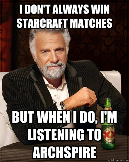 I don't always win starcraft matches  but when I do, I'm listening to Archspire  The Most Interesting Man In The World