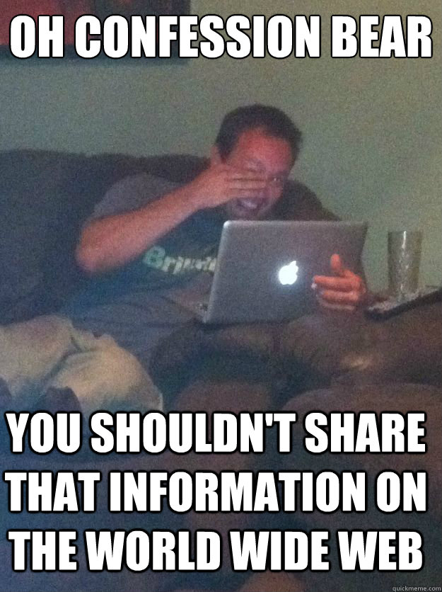 OH CONFESSION BEAR YOU SHOULDN'T SHARE THAT INFORMATION ON THE WORLD WIDE WEB  MEME DAD