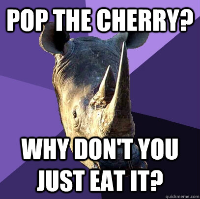 Pop the cherry? Why don't you just eat it?  Sexually Oblivious Rhino