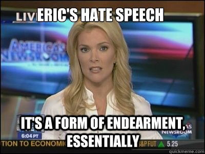 Eric's hate speech It's a form of endearment, essentially  Megyn Kelly