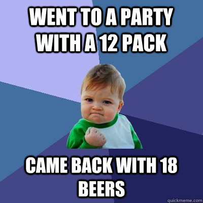 Went to a party with a 12 pack came back with 18 beers  Success Kid