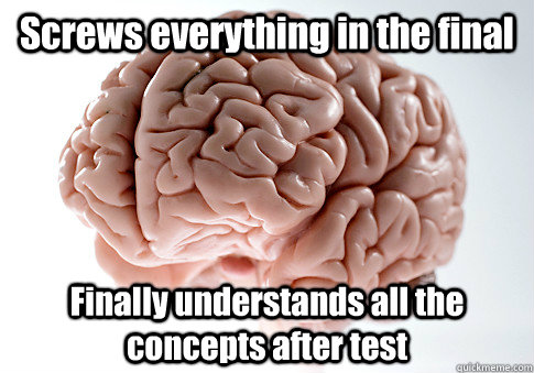 Screws everything in the final Finally understands all the concepts after test   Scumbag Brain